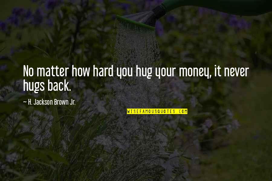 H Jackson Brown Quotes By H. Jackson Brown Jr.: No matter how hard you hug your money,