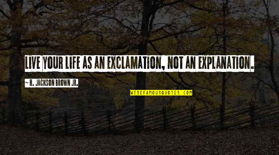 H Jackson Brown Quotes By H. Jackson Brown Jr.: Live your life as an exclamation, not an