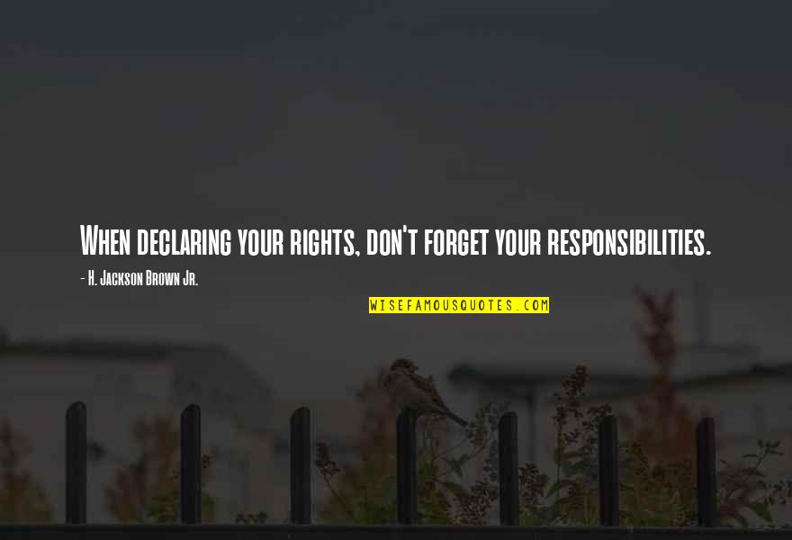 H Jackson Brown Quotes By H. Jackson Brown Jr.: When declaring your rights, don't forget your responsibilities.