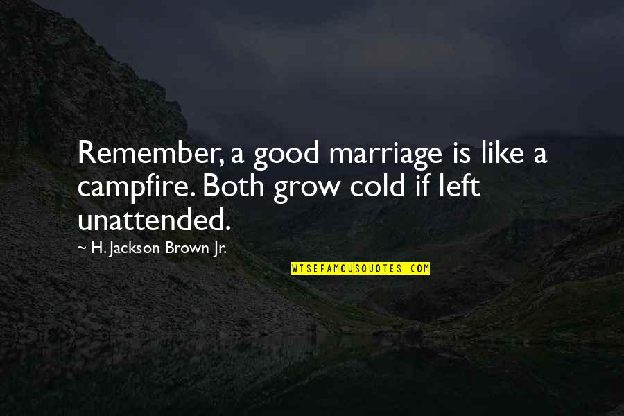 H Jackson Brown Quotes By H. Jackson Brown Jr.: Remember, a good marriage is like a campfire.