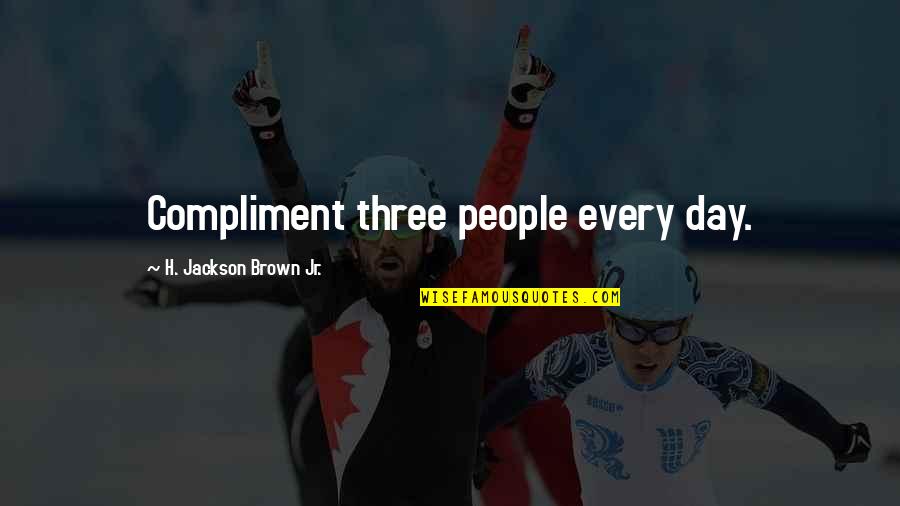H Jackson Brown Quotes By H. Jackson Brown Jr.: Compliment three people every day.