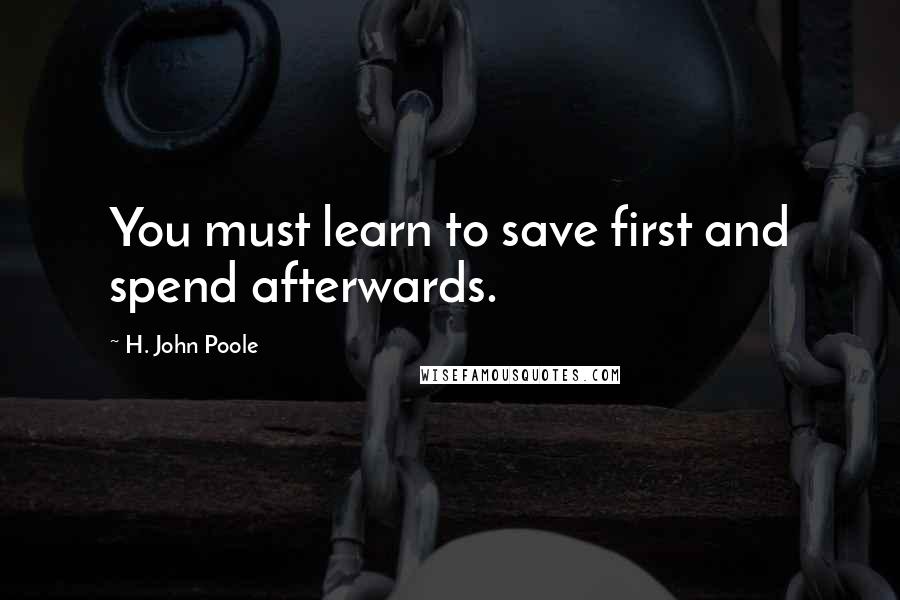 H. John Poole quotes: You must learn to save first and spend afterwards.