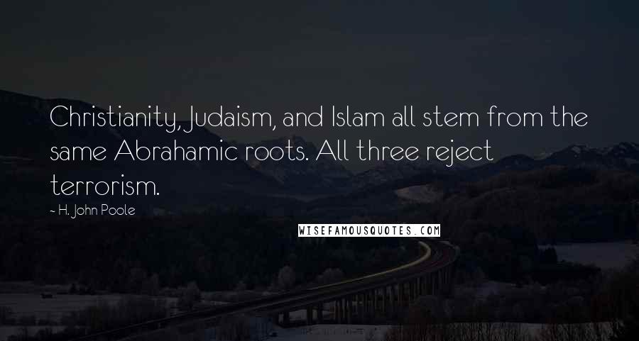H. John Poole quotes: Christianity, Judaism, and Islam all stem from the same Abrahamic roots. All three reject terrorism.