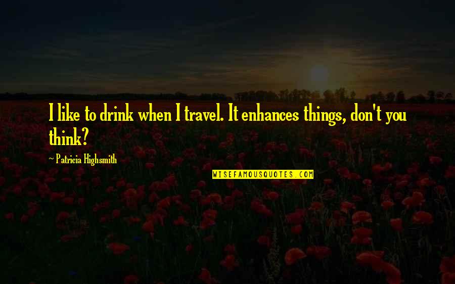 H K Group Skippack Pa Quotes By Patricia Highsmith: I like to drink when I travel. It H K Group Skippack Pa Quotes By Patricia Highsmith: I like to drink when I travel. It