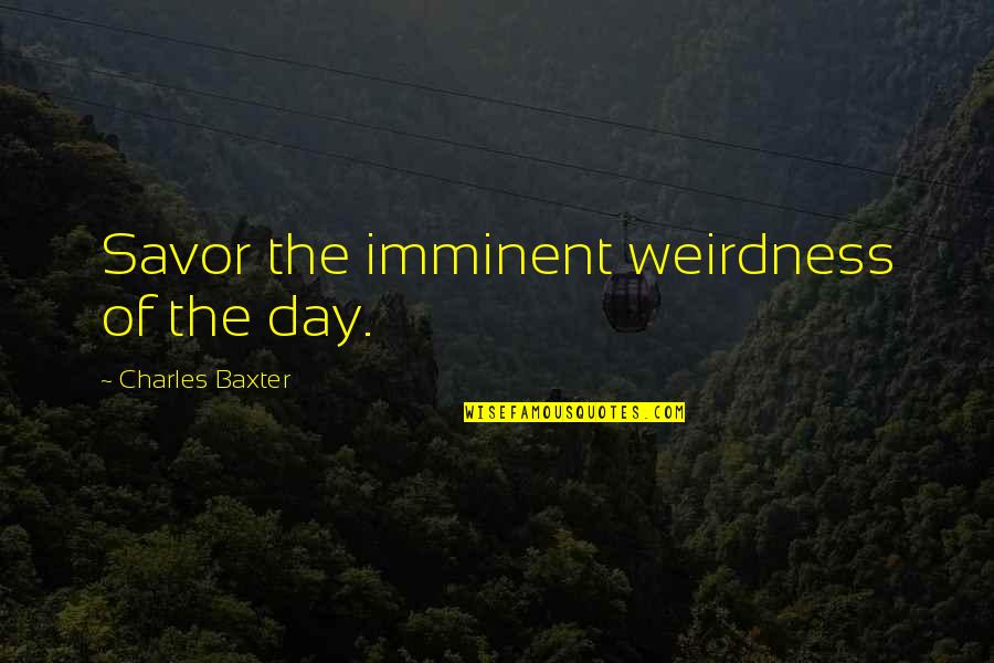 H K Sp5 For Sale Quotes By Charles Baxter: Savor the imminent weirdness of the day. H K Sp5 For Sale Quotes By Charles Baxter: Savor the imminent weirdness of the day.