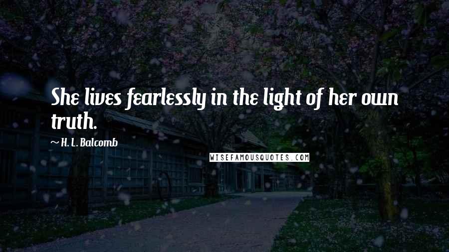 H. L. Balcomb quotes: She lives fearlessly in the light of her own truth.