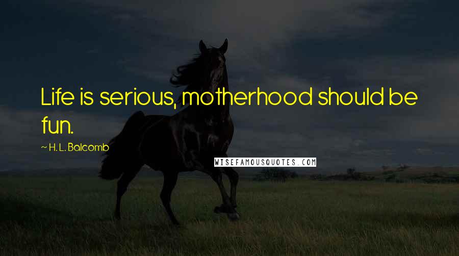 H. L. Balcomb quotes: Life is serious, motherhood should be fun.