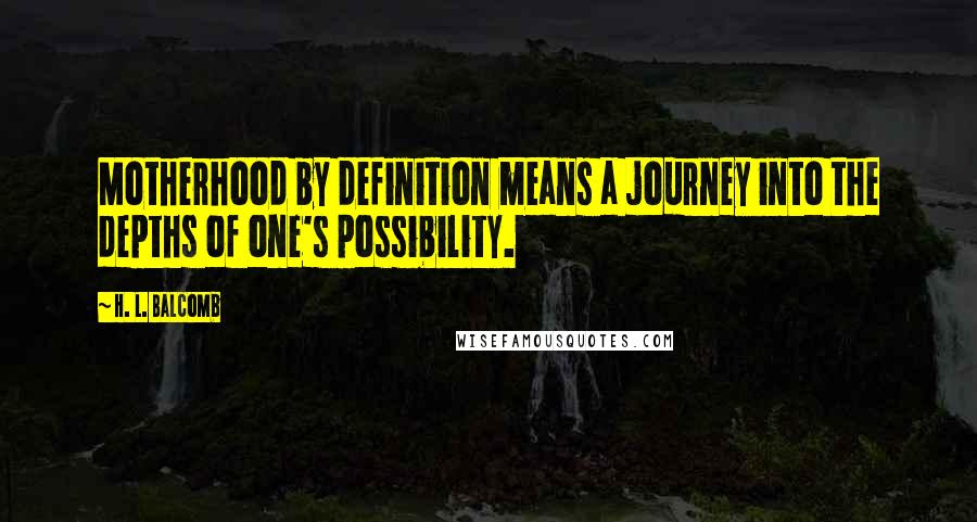 H. L. Balcomb quotes: Motherhood by definition means a journey into the depths of one's possibility.