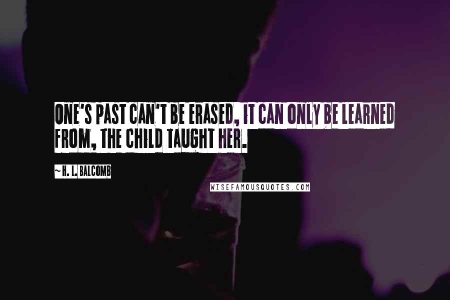 H. L. Balcomb quotes: One's past can't be erased, it can only be learned from, the child taught her.