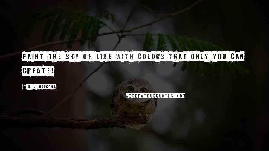 H. L. Balcomb quotes: Paint the sky of life with colors that only you can create!