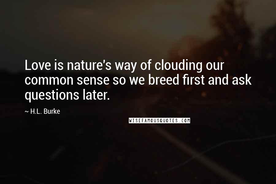 H.L. Burke quotes: Love is nature's way of clouding our common sense so we breed first and ask questions later.