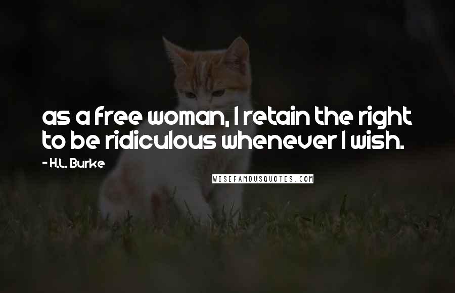 H.L. Burke quotes: as a free woman, I retain the right to be ridiculous whenever I wish.