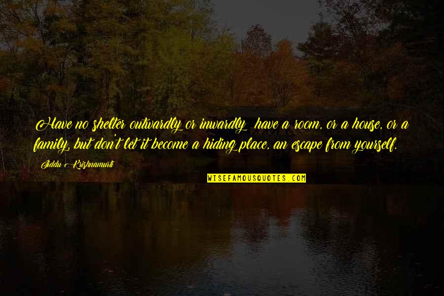 H L Escape Room Quotes By Jiddu Krishnamurti: Have no shelter outwardly or inwardly; have a
