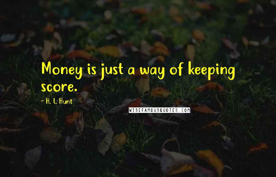 H. L. Hunt quotes: Money is just a way of keeping score.