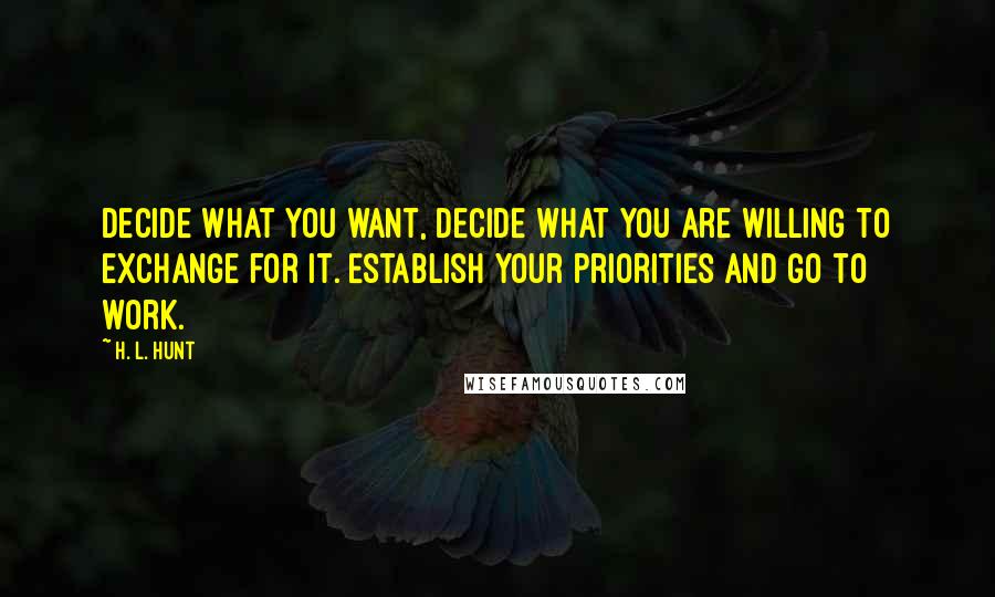 H. L. Hunt quotes: Decide what you want, decide what you are willing to exchange for it. Establish your priorities and go to work.