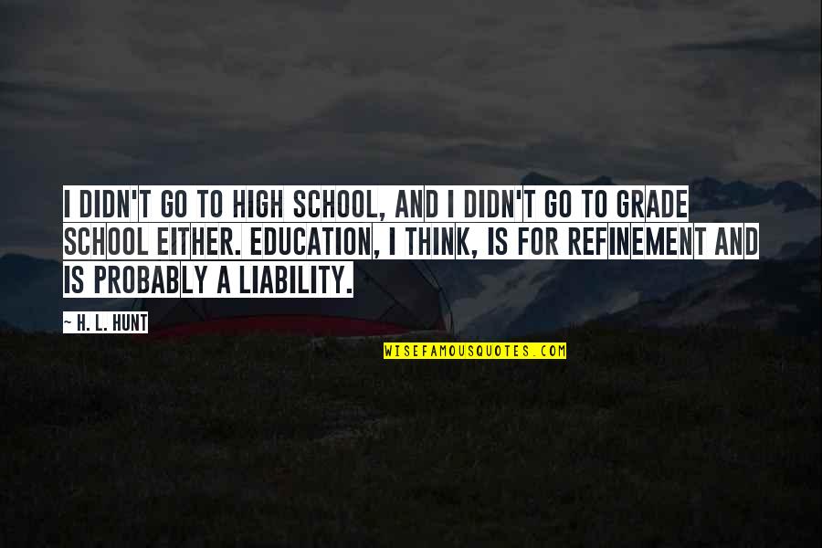 H L Hunt Quotes By H. L. Hunt: I didn't go to high school, and I