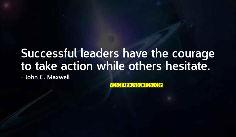 H L Mencken Atheist Quotes By John C. Maxwell: Successful leaders have the courage to take action