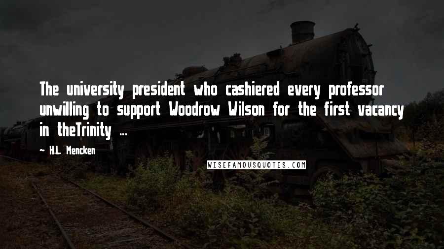 H.L. Mencken quotes: The university president who cashiered every professor unwilling to support Woodrow Wilson for the first vacancy in theTrinity ...