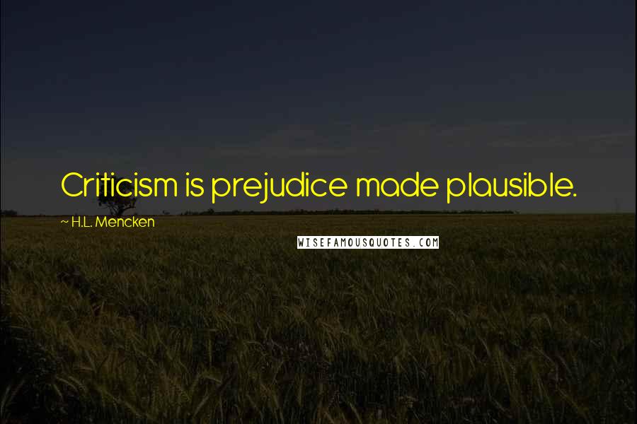 H.L. Mencken quotes: Criticism is prejudice made plausible.