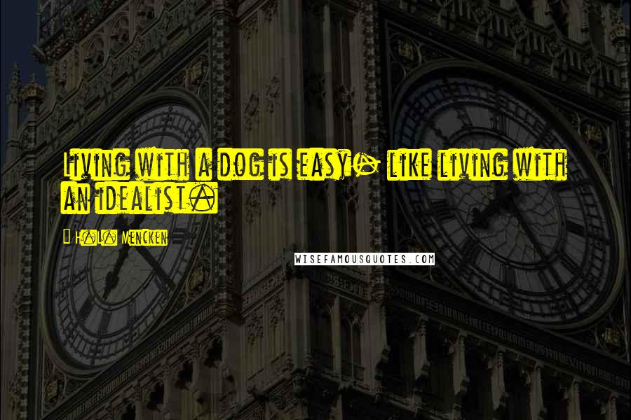 H.L. Mencken quotes: Living with a dog is easy- like living with an idealist.