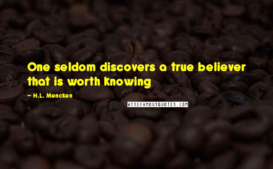 H.L. Mencken quotes: One seldom discovers a true believer that is worth knowing