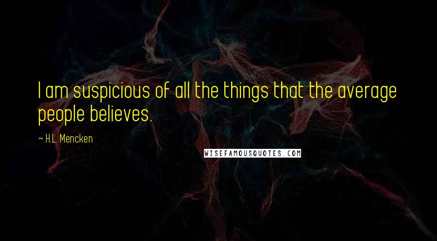 H.L. Mencken quotes: I am suspicious of all the things that the average people believes.