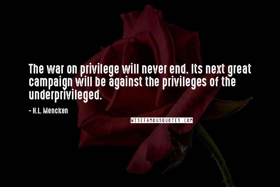 H.L. Mencken quotes: The war on privilege will never end. Its next great campaign will be against the privileges of the underprivileged.