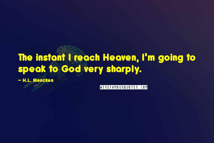 H.L. Mencken quotes: The instant I reach Heaven, I'm going to speak to God very sharply.