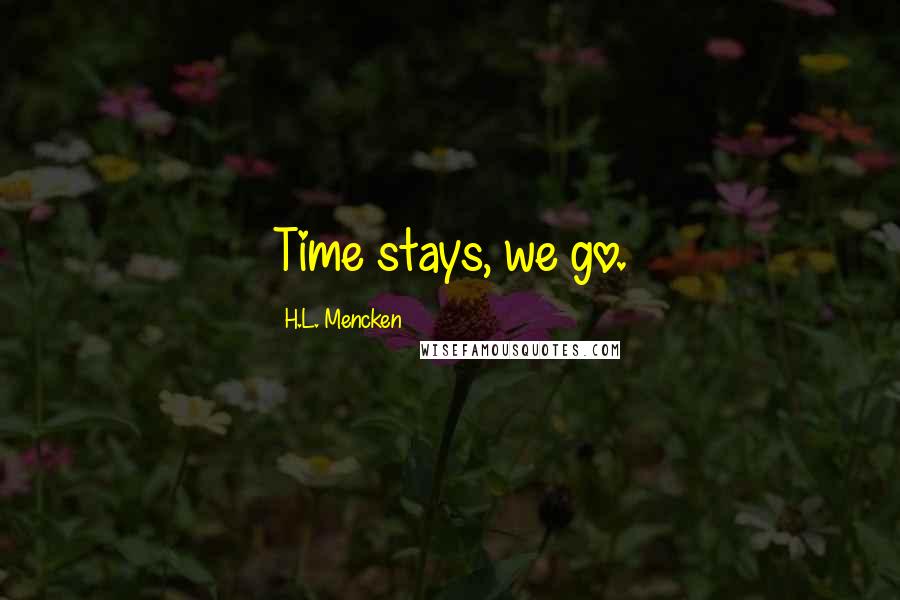 H.L. Mencken quotes: Time stays, we go.