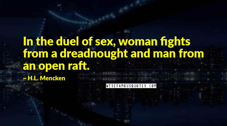 H.L. Mencken quotes: In the duel of sex, woman fights from a dreadnought and man from an open raft.