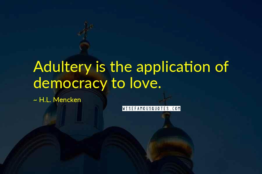 H.L. Mencken quotes: Adultery is the application of democracy to love.