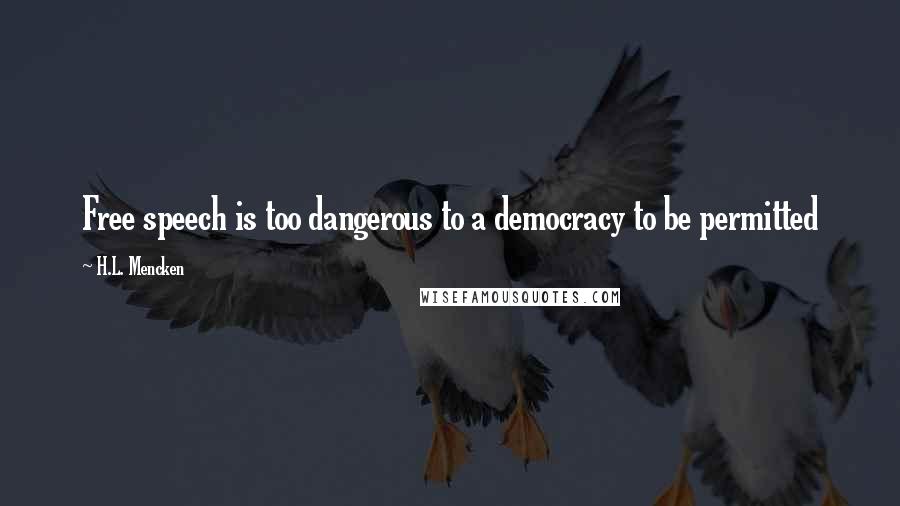 H.L. Mencken quotes: Free speech is too dangerous to a democracy to be permitted