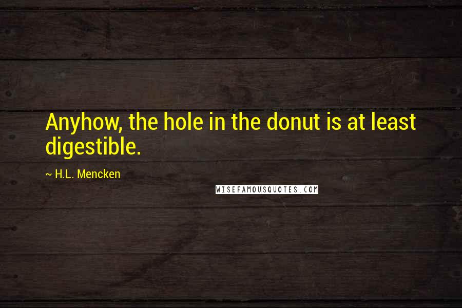 H.L. Mencken quotes: Anyhow, the hole in the donut is at least digestible.