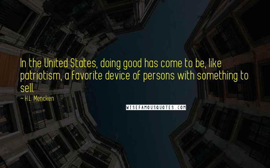 H.L. Mencken quotes: In the United States, doing good has come to be, like patriotism, a favorite device of persons with something to sell.