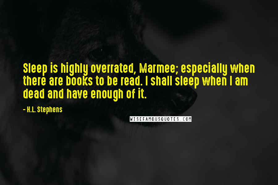 H.L. Stephens quotes: Sleep is highly overrated, Marmee; especially when there are books to be read. I shall sleep when I am dead and have enough of it.