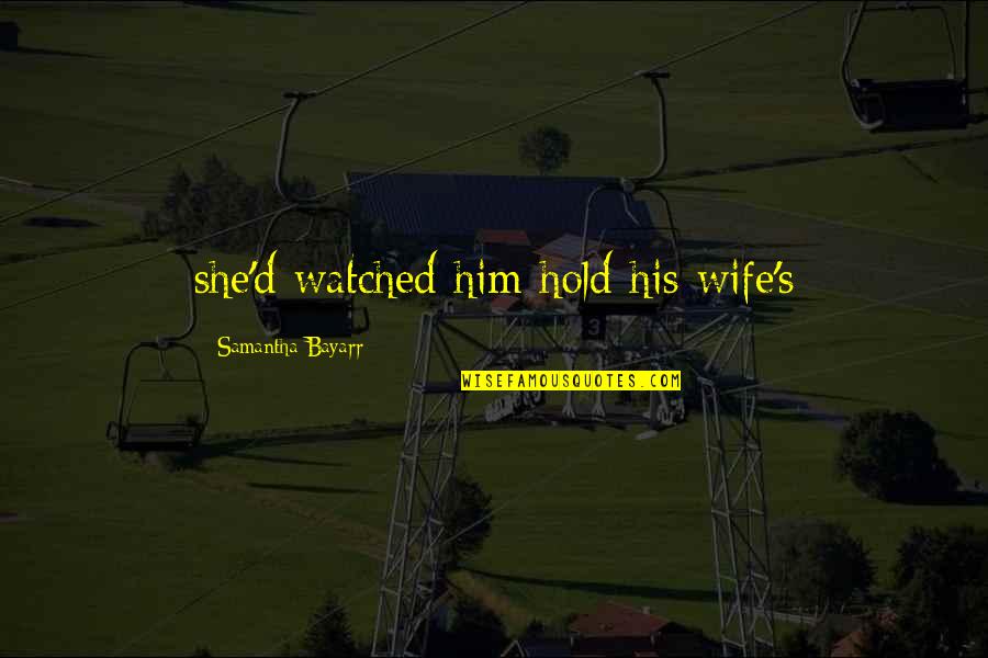 H Llok L Gz Se Quotes By Samantha Bayarr: she'd watched him hold his wife's H Llok L Gz Se Quotes By Samantha Bayarr: she'd watched him hold his wife's