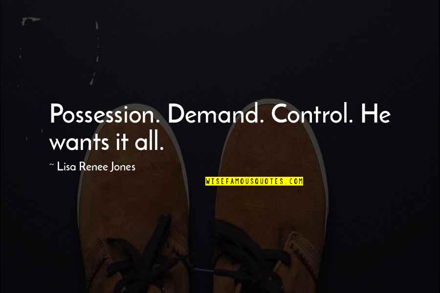 H Lsinglands Utbildningsf Rbund Quotes By Lisa Renee Jones: Possession. Demand. Control. He wants it all.