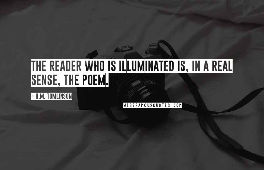 H.M. Tomlinson quotes: The reader who is illuminated is, in a real sense, the poem.