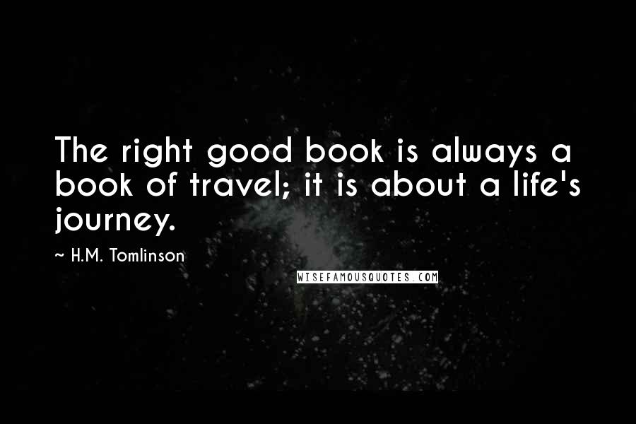 H.M. Tomlinson quotes: The right good book is always a book of travel; it is about a life's journey.