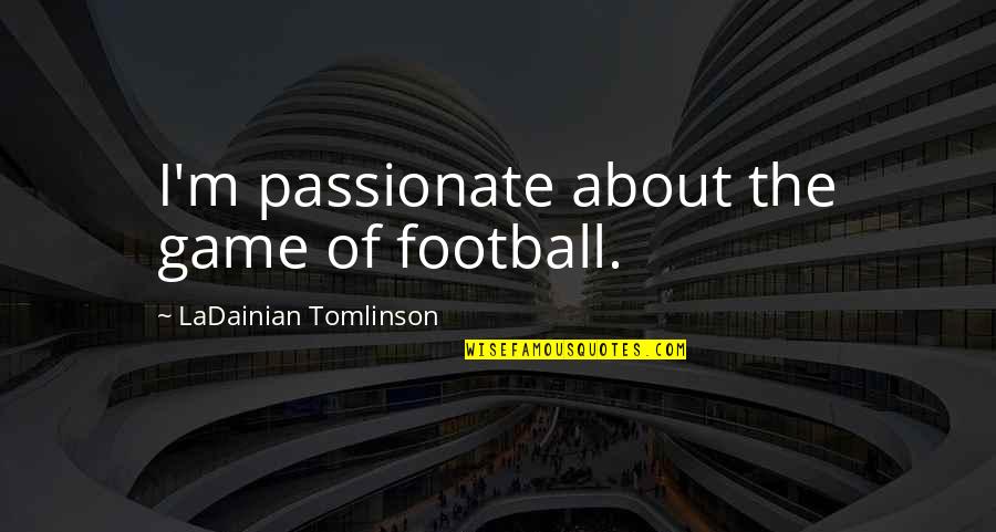 H M Tomlinson Quotes By LaDainian Tomlinson: I'm passionate about the game of football.