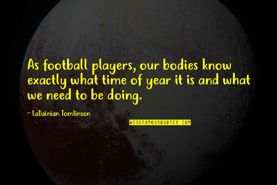 H M Tomlinson Quotes By LaDainian Tomlinson: As football players, our bodies know exactly what