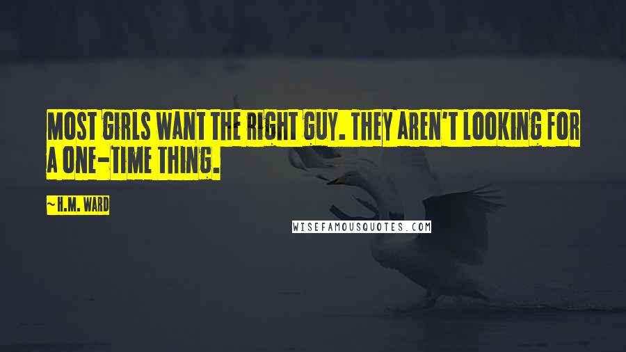 H.M. Ward quotes: Most girls want the right guy. They aren't looking for a one-time thing. H.M. Ward quotes: Most girls want the right guy. They aren't looking for a one-time thing.