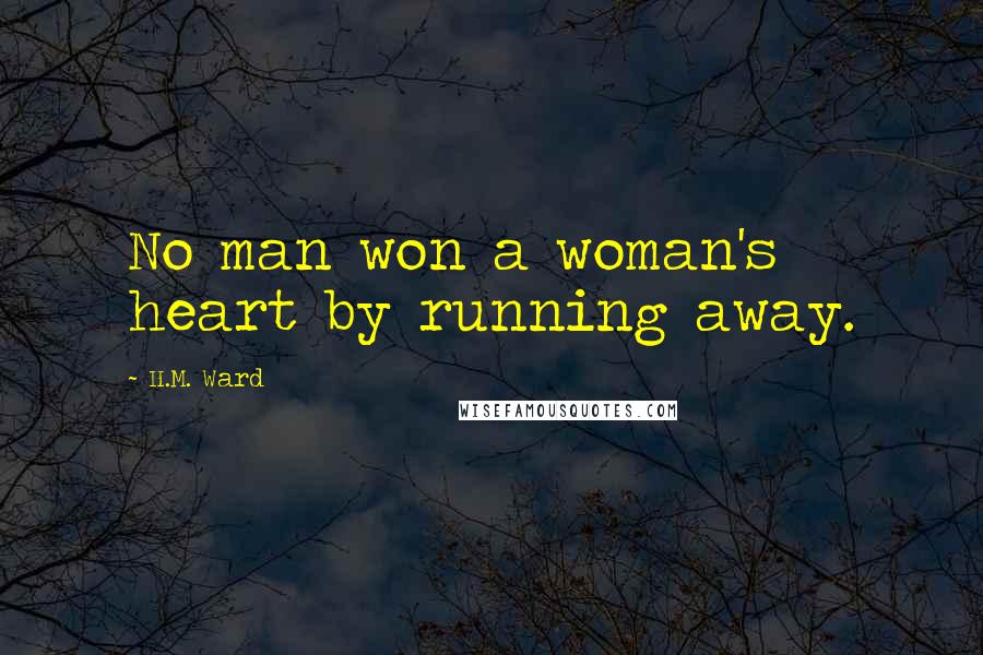 H.M. Ward quotes: No man won a woman's heart by running away. H.M. Ward quotes: No man won a woman's heart by running away.