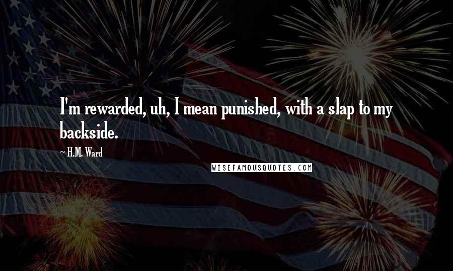 H.M. Ward quotes: I'm rewarded, uh, I mean punished, with a slap to my backside.