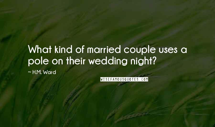H.M. Ward quotes: What kind of married couple uses a pole on their wedding night? H.M. Ward quotes: What kind of married couple uses a pole on their wedding night?