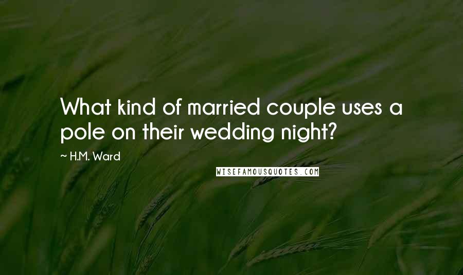 H.M. Ward quotes: What kind of married couple uses a pole on their wedding night?