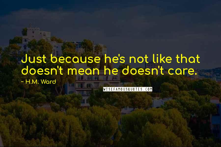 H.M. Ward quotes: Just because he's not like that doesn't mean he doesn't care. H.M. Ward quotes: Just because he's not like that doesn't mean he doesn't care.