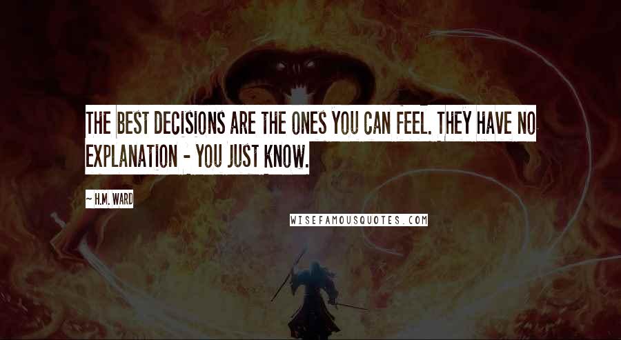 H.M. Ward quotes: The best decisions are the ones you can feel. They have no explanation - you just know.