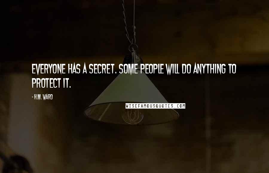 H.M. Ward quotes: Everyone has a secret. Some people will do anything to protect it. H.M. Ward quotes: Everyone has a secret. Some people will do anything to protect it.