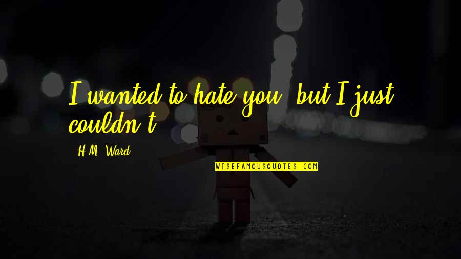 H.m Ward Quotes By H.M. Ward: I wanted to hate you, but I just